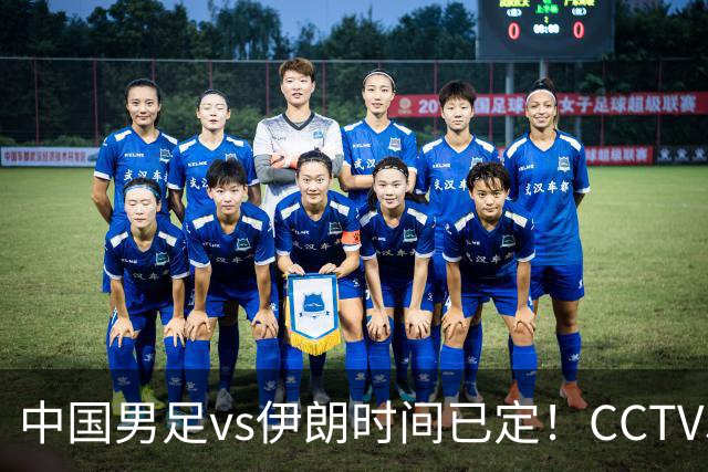 中国男足vs伊朗时间已定！CCTV5直播，力争两连胜