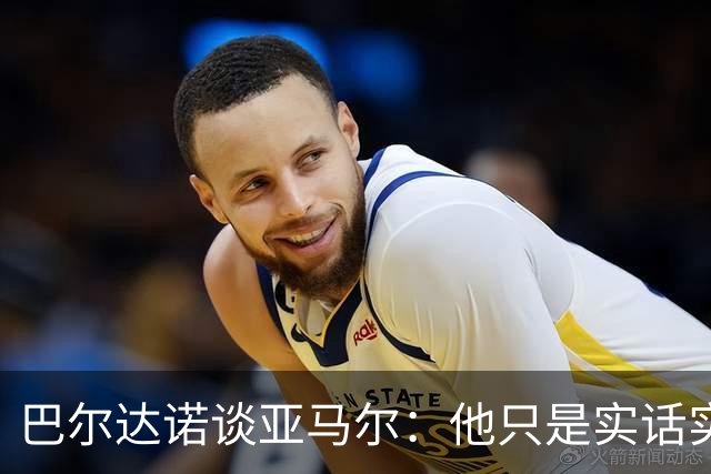 巴尔达诺谈亚马尔：他只是实话实说，却被我们认为是一种罪过