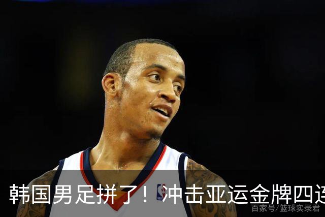 韩国男足拼了！冲击亚运金牌四连冠！争取免除兵役成比赛最大动力